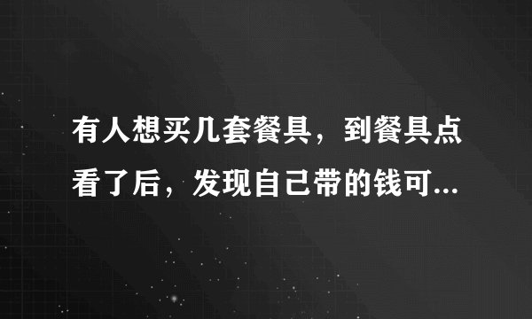 有人想买几套餐具，到餐具点看了后，发现自己带的钱可以买21把叉子和21把勺子，或者是28把小刀