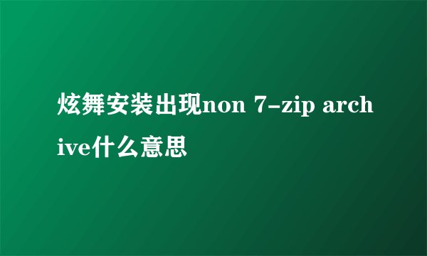 炫舞安装出现non 7-zip archive什么意思