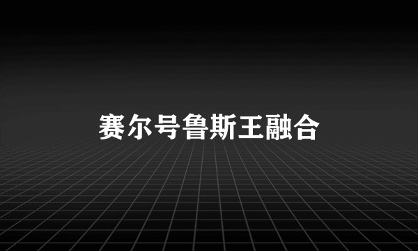 赛尔号鲁斯王融合
