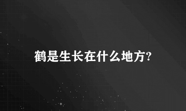鹤是生长在什么地方?