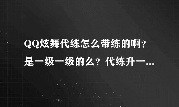 QQ炫舞代练怎么带练的啊？是一级一级的么？代练升一级收多少费用？