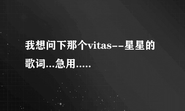 我想问下那个vitas--星星的歌词...急用....谢谢