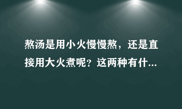 熬汤是用小火慢慢熬，还是直接用大火煮呢？这两种有什么区别呢？