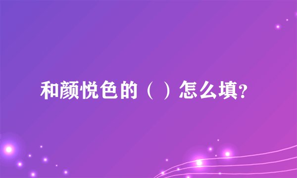 和颜悦色的（）怎么填？