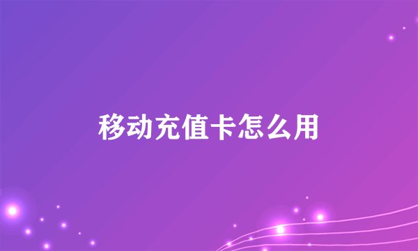 移动充值卡怎么用
