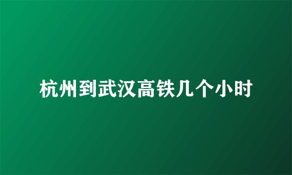 杭州到武汉高铁几个小时