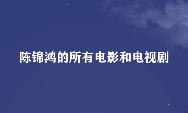 陈锦鸿的所有电影和电视剧