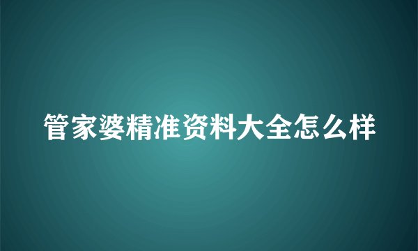 管家婆精准资料大全怎么样