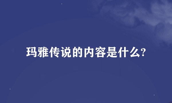 玛雅传说的内容是什么?