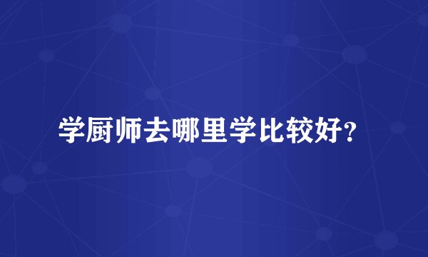 学厨师去哪里学比较好？
