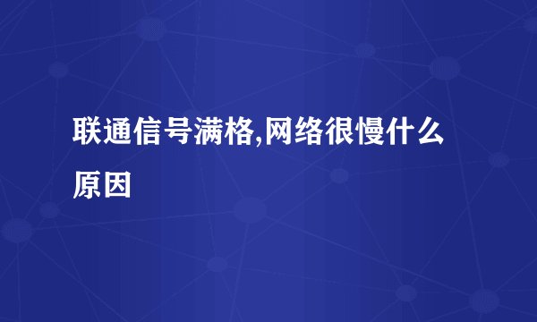 联通信号满格,网络很慢什么原因