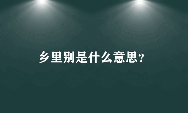 乡里别是什么意思？