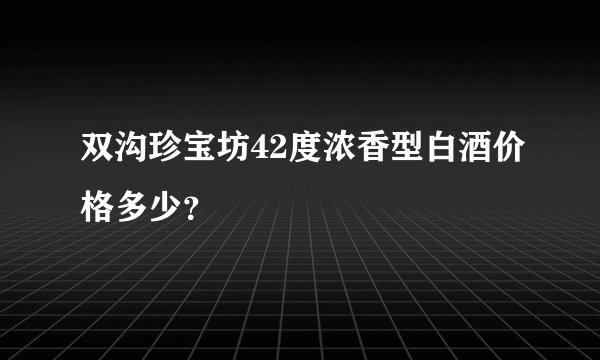 双沟珍宝坊42度浓香型白酒价格多少？