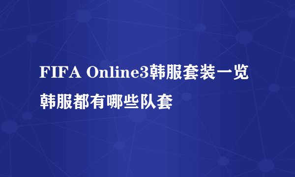 FIFA Online3韩服套装一览 韩服都有哪些队套
