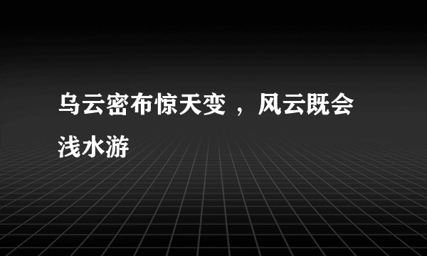 乌云密布惊天变 ，风云既会浅水游
