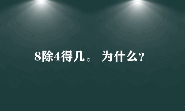 8除4得几。 为什么？