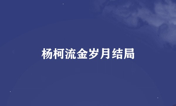 杨柯流金岁月结局