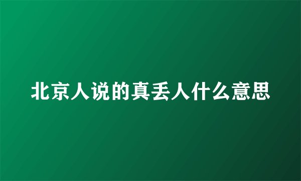 北京人说的真丢人什么意思