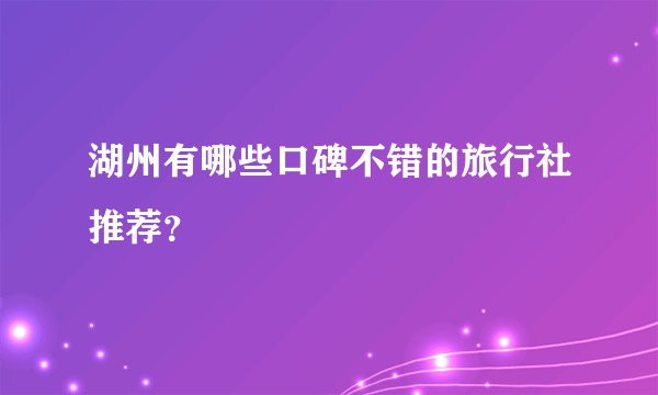 湖州有哪些口碑不错的旅行社推荐？