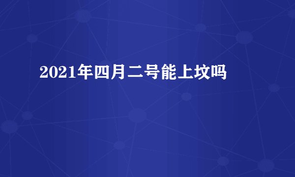 2021年四月二号能上坟吗