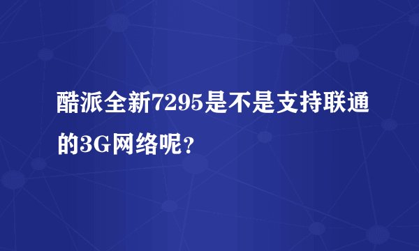 酷派全新7295是不是支持联通的3G网络呢？