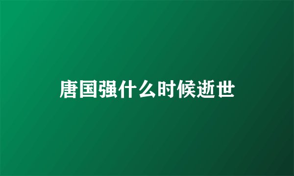 唐国强什么时候逝世