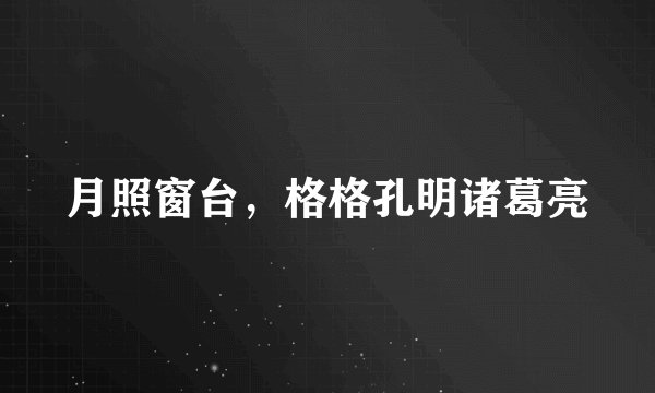 月照窗台，格格孔明诸葛亮