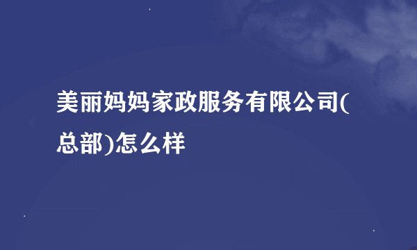 美丽妈妈家政服务有限公司(总部)怎么样
