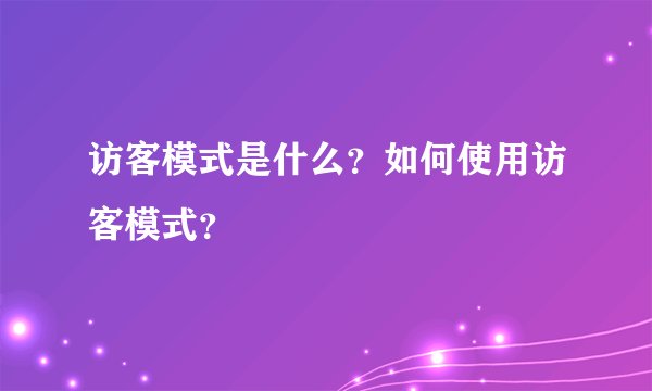 访客模式是什么？如何使用访客模式？