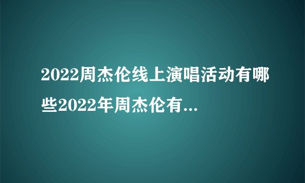 2022周杰伦线上演唱活动有哪些2022年周杰伦有演唱会吗