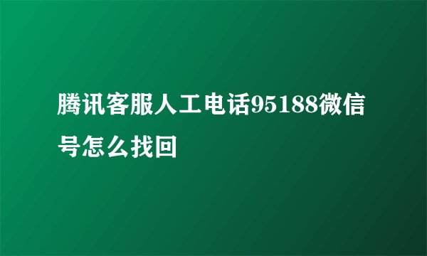 腾讯客服人工电话95188微信号怎么找回