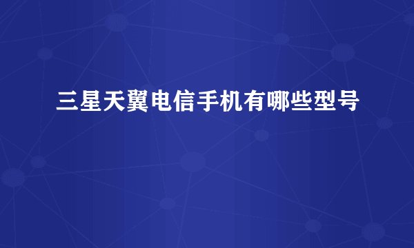 三星天翼电信手机有哪些型号