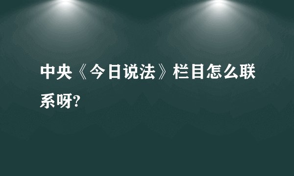 中央《今日说法》栏目怎么联系呀?