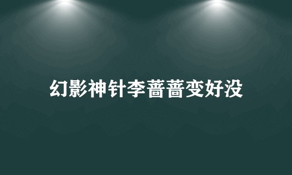幻影神针李蔷蔷变好没