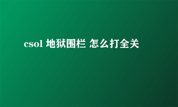 csol 地狱围栏 怎么打全关
