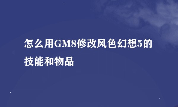怎么用GM8修改风色幻想5的技能和物品