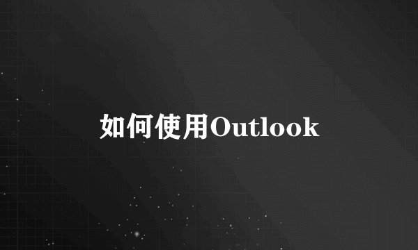 如何使用Outlook