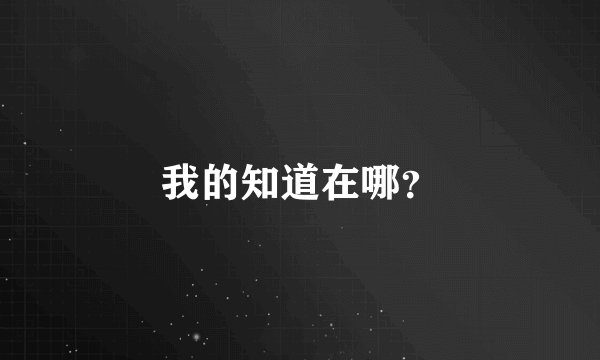 我的知道在哪？
