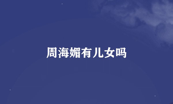 周海媚有儿女吗