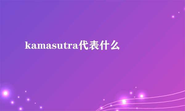 kamasutra代表什么