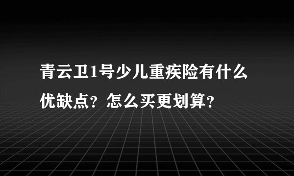 青云卫1号少儿重疾险有什么优缺点？怎么买更划算？