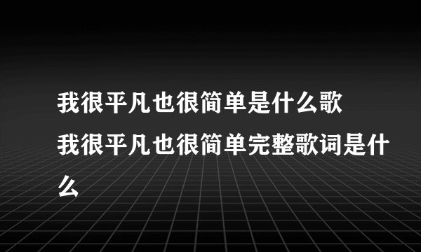 我很平凡也很简单是什么歌 我很平凡也很简单完整歌词是什么