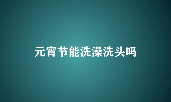 元宵节能洗澡洗头吗