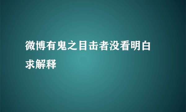 微博有鬼之目击者没看明白 求解释
