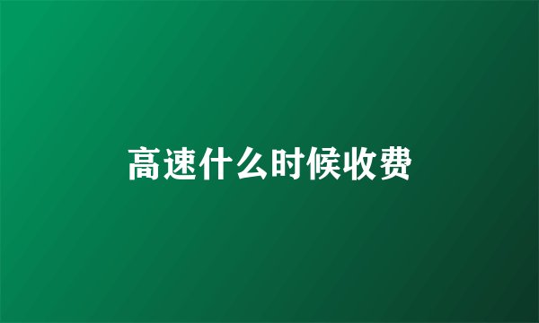 高速什么时候收费
