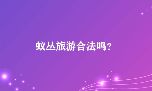 蚁丛旅游合法吗？