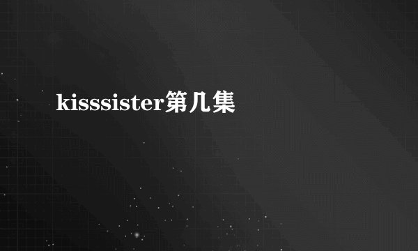 kisssister第几集