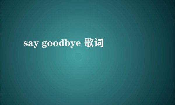 say goodbye 歌词