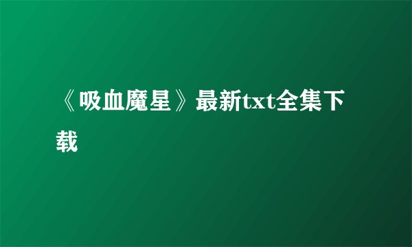《吸血魔星》最新txt全集下载