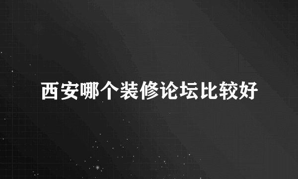 西安哪个装修论坛比较好